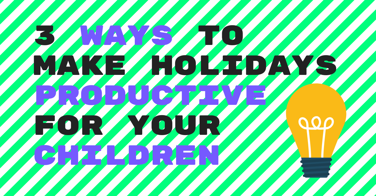 3 Ways to Make Holidays Productive for Your Children