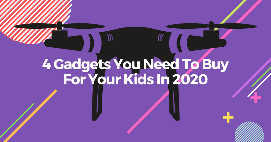 4 Gadgets You Need To Buy For Your Kids In 2020